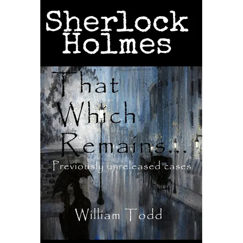 That Which Remains...: Sherlock Holmes Previously Unreleased Cases