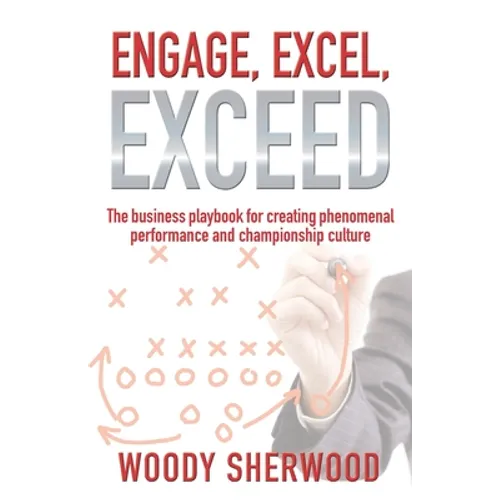 Engage, Excel, Exceed: The business playbook for creating phenomenal performance and championship culture