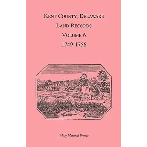 Kent County, Delaware Land Records, Volume 6: 1749-1756