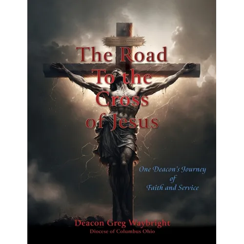 The Road To the Cross of Jesus: One Deacon's Journey of Faith and Service