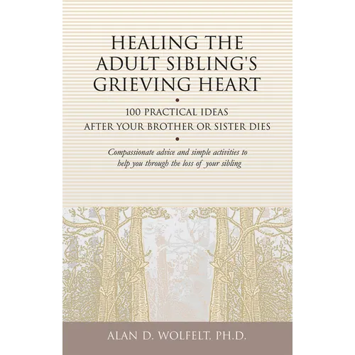 Healing the Adult Sibling's Grieving Heart: 100 Practical Ideas After Your Brother or Sister Dies