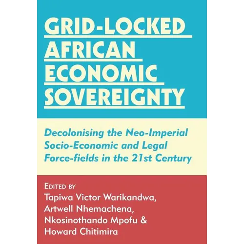 Grid-locked African Economic Sovereignty: Decolonising the Neo-Imperial Socio-Economic and Legal Force-fields in the 21st Century