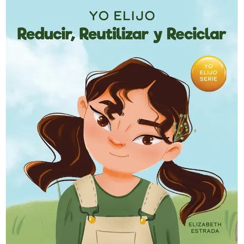 Yo Elijo Reducir, Reutilizar y Reciclar: Un libro colorido e ilustrado sobre cómo salvar nuestra Tierra