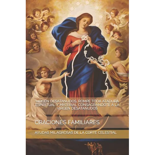 Virgen Desatanudos, Rompe Toda Atadura Espiritual Y Material Consagrandote a la Virgen Desatanudos: Oraciones Familiares