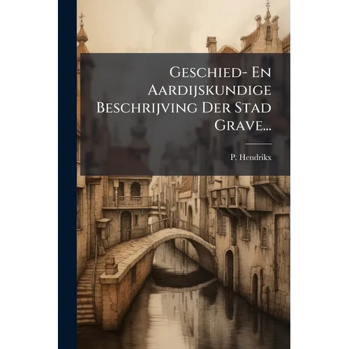 Geschied- En Aardijskundige Beschrijving Der Stad Grave...