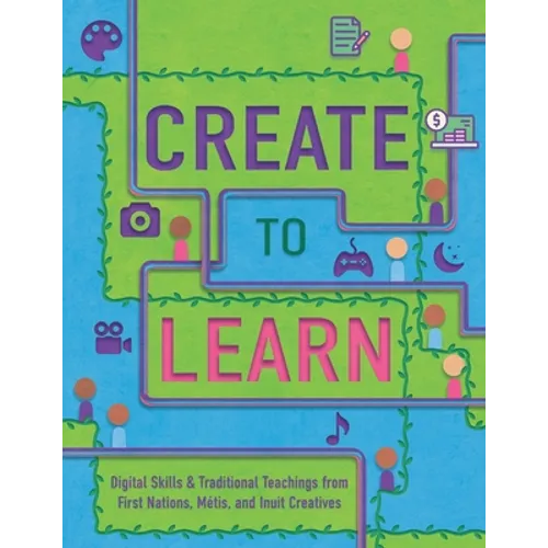 Create to Learn: Digital Skills & Traditional Teachings from First Nations, Métis and Inuit Creatives