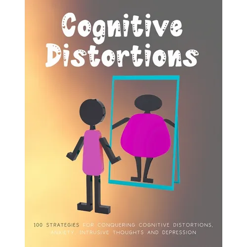 Cognitive Distortions: Book on Overcoming Negative thinking, 100 Strategies for Conquering Cognitive Distortions, Anxiety, Intrusive Thoughts