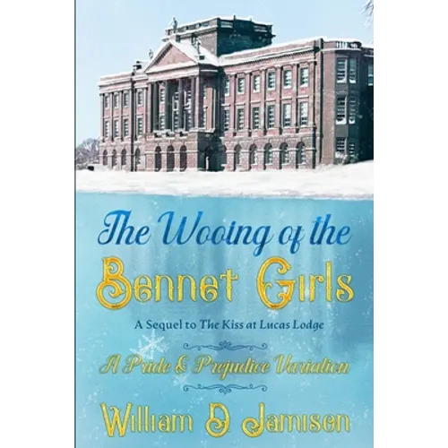 The Wooing of the Bennet Girls: A Sequel to The Kiss at Lucas Lodge, A Pride & Prejudice Variation