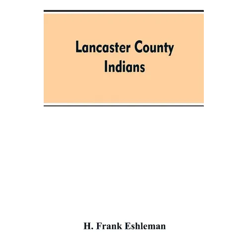 Lancaster county Indians: annals of the Susquehannocks and other Indian tribes of the Susquehanna territory from about the year 1500 to 1763, th
