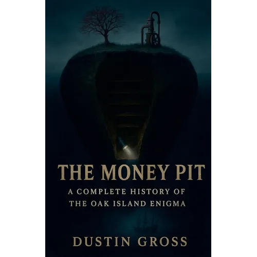 The Money Pit: A Complete History of the Oak Island Enigma