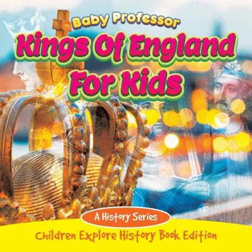 Kings Of England For Kids: A History Series - Children Explore History Book Edition