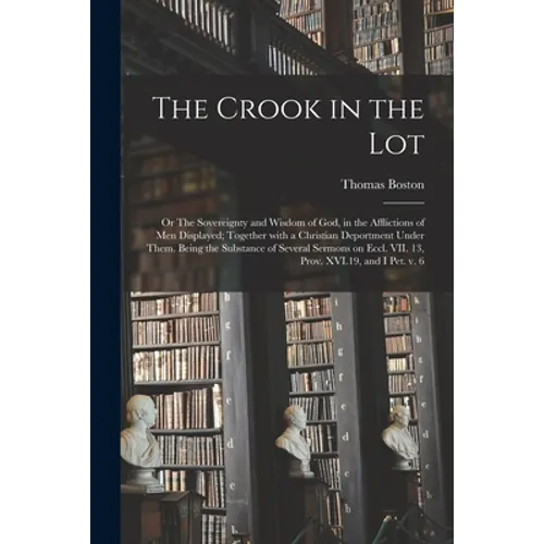 The Crook in the Lot; or The Sovereignty and Wisdom of God, in the Afflictions of Men Displayed; Together With a Christian Deportment Under Them. Bein