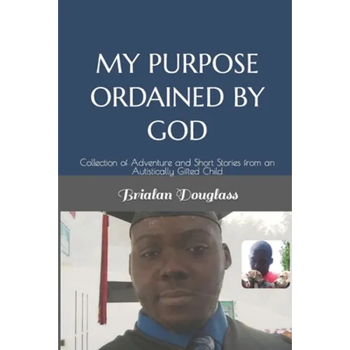 My Purpose Ordained by God: Collection of Adventure and Short Stories from an Autistically Gifted Child