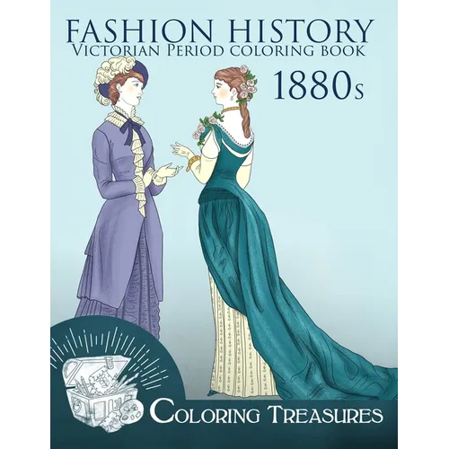 Fashion History Victorian Period Coloring Book, 1880s: A Collection of 19th Century Vintage Fashion Plates Line Art Illustrations