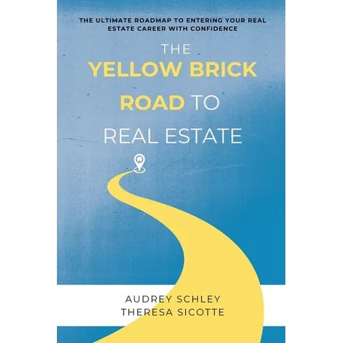 The Yellow Brick Road to Real Estate: The Ultimate Roadmap to Entering Your Real Estate Career with Confidence