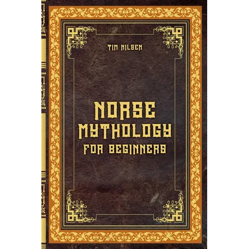 Norse Mythology for Beginners - Discover the Ancient Sagas, Gods and Creatures of the North - Let yourself be captivated by the mystical tales of the