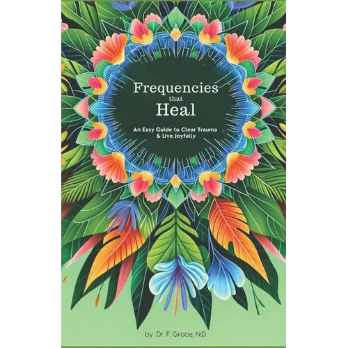 Frequencies That Heal: An Easy Guide to Clear Trauma and Live Joyfully