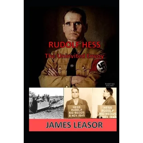 Rudolf Hess - The Uninvited Envoy
