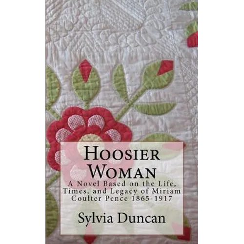 Hoosier Woman: A Novel Based on the Life, Times, and Legacy of Miriam Coulter Pence 1865-1917