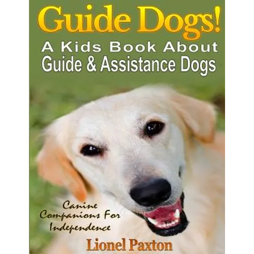 Guide Dogs! A Kids Book About Guide & Other Assistance Dogs: Fun Facts About Canine Companions For Independence, Learn About These Dog Heroes Includin