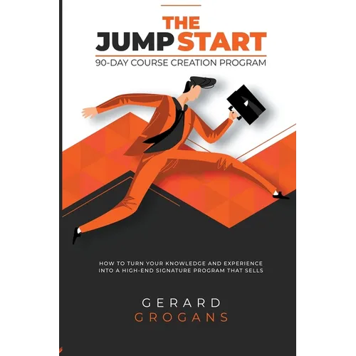 The Jump Start 90-Course Creation Program: How To Turn Your Knowledge And Experience Into A High-End Signature Program That Sells