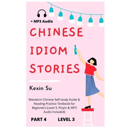 Chinese Idiom Stories (Part 4): Mandarin Chinese Self-study Guide & Reading Practice Textbook for Beginners (Level 3, Pinyin & MP3 Audio Included)