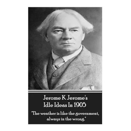 Jerome K. Jerome - Idle Ideas In 1905: "The weather is like the government, always in the wrong."