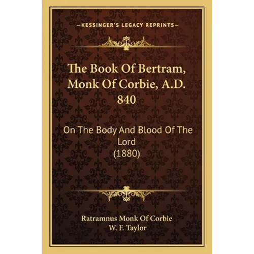 The Book Of Bertram, Monk Of Corbie, A.D. 840: On The Body And Blood Of The Lord (1880)