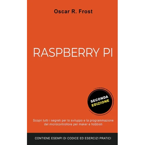 Raspberry Pi: Scopri Tutti i Segreti per lo Sviluppo e Programmazione del Micro Computer per Maker e Hobbisti. Contiene Esempi di Codice ed Esercizi P