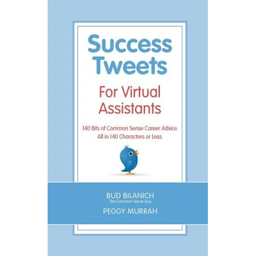 Success Tweets For Virtual Assistants: 140 Bits of Common Sense Career Advice For Professional VAs All in 140 Characters or Less