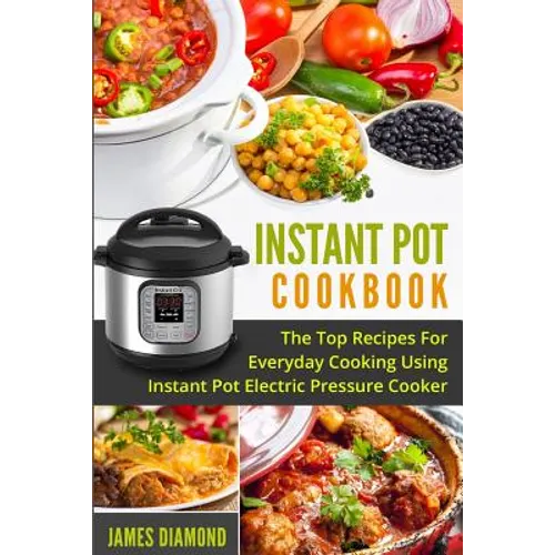 Instant Pot Cookbook: The Top Recipes For Everyday Cooking Using Instant Pot Electric Pressure Cooker