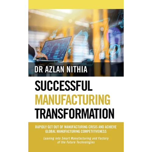 Successful Manufacturing Transformation: Rapidly Get Out of Manufacturing Crisis and Achieve Global Manufacturing Competitiveness
