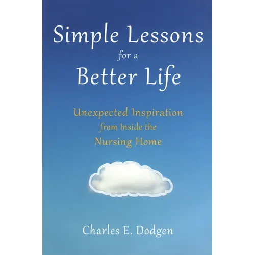 Simple Lessons for a Better Life: Unexpected Inspiration from Inside the Nursing Home