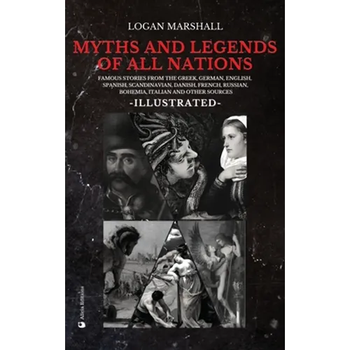 Myths and Legends of All Nations: Famous Stories from the Greek, German, English, Spanish, Scandinavian, Danish, French, Russian, Bohemian, Italian an