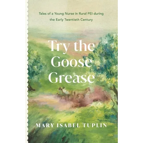 Try the Goose Grease: Tales of a Young Nurse in Rural PEI during the Early Twentieth Century