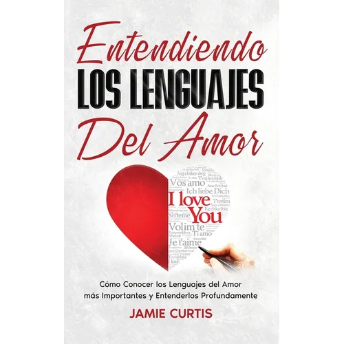 Entendiendo los Lenguajes del Amor: Cómo Conocer los Lenguajes del Amor más Importantes y Entenderlos Profundamente