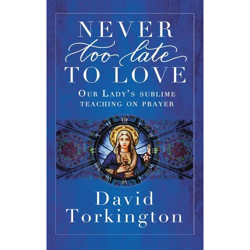 Never Too Late To Love (Hardback): Our Lady's Sublime Teaching on Prayer