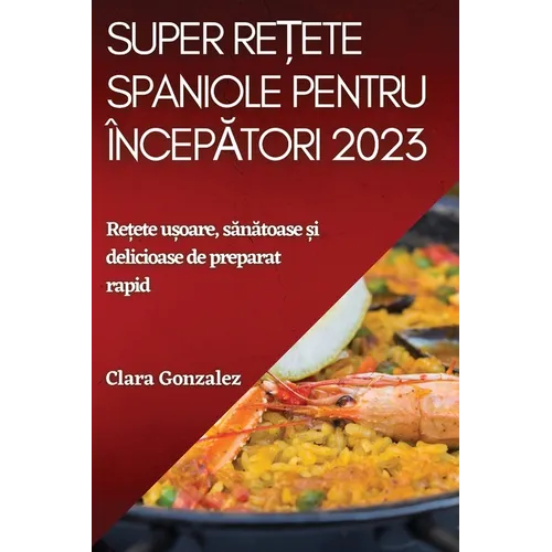 Super rețete spaniole pentru începători 2023: Rețete ușoare, sănătoase și delicioase de preparat rapid