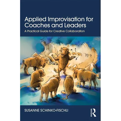 Applied Improvisation for Coaches and Leaders: A Practical Guide for Creative Collaboration