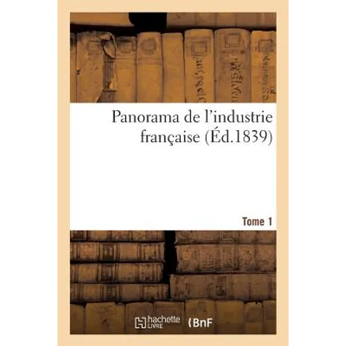 Panorama de l'Industrie Française. Tome 1
