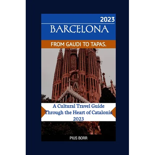 Barcelona from Gaudi to Tapas.: A Cultural Travel Guide Through the Heart of Catalonia 2023