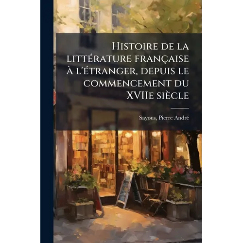 Histoire de la litteÌ rature francÌ§aise aÌ l'eÌ tranger, depuis le commencement du XVIIe sieÌcle