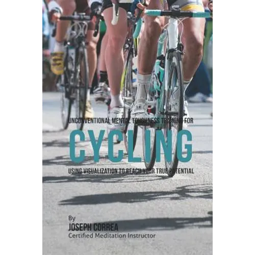 Unconventional Mental Toughness Training for Cycling: Using Visualization to Reach Your True Potential