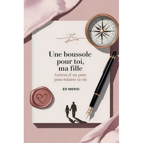 Une Boussole pour toi, ma Fille: Lettres d'un Père pour Éclairer ta Vie