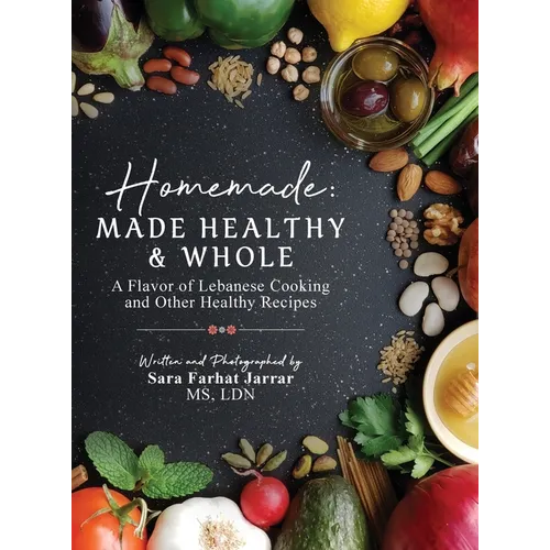 Homemade: Made Healthy & Whole: A Flavor of Lebanese Cooking and Other Healthy Recipes