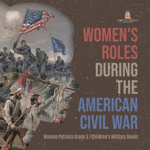 Women's Roles During the American Civil War Women Patriots Grade 5 Children's Military Books