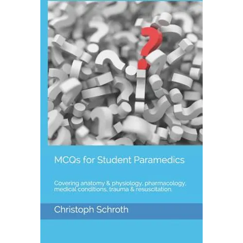 McQs for Student Paramedics: Covering Anatomy & Physiology, Pharmacology, Medical Conditions, Trauma & Resuscitation.