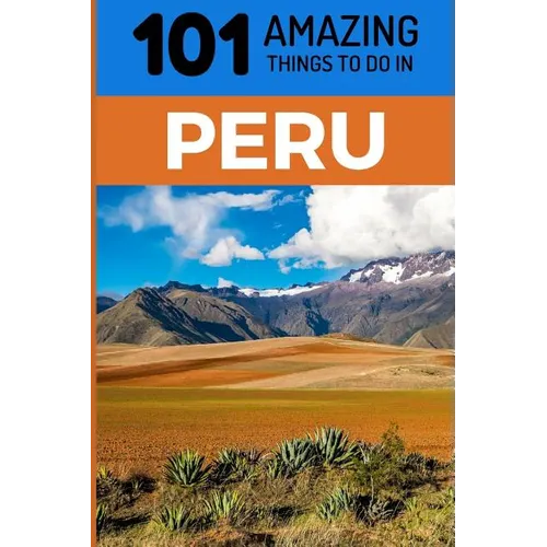 101 Amazing Things to Do in Peru: Peru Travel Guide