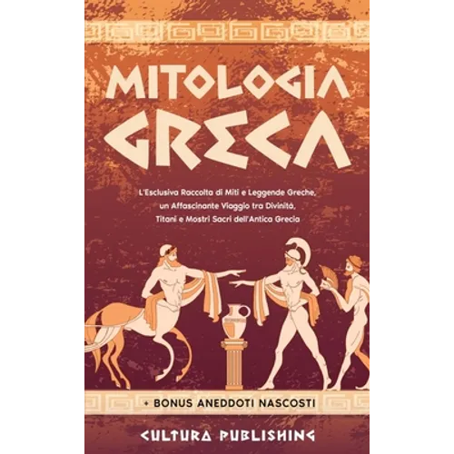 Mitologia Greca: L'esclusiva Raccolta di Miti e Leggende Greche, un Affascinante Viaggio tra divinità, titani e mostri sacri dell'antica grecia