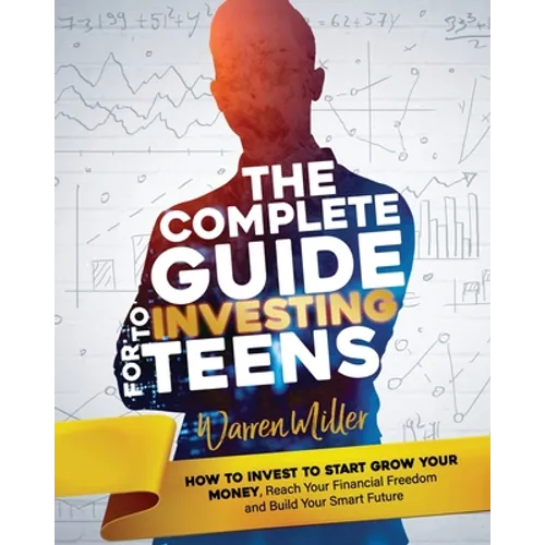 The Complete Guide to Investing for Teens: How to Invest to Start Grow Your Money, Reach Your Financial Freedom and Build Your Smart Future - Paperback
